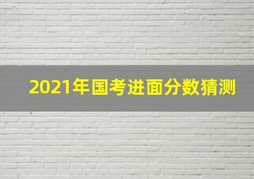 2021年国考进面分数猜测