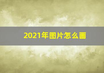 2021年图片怎么画