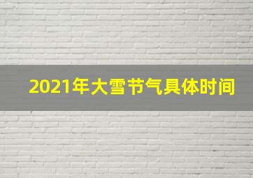 2021年大雪节气具体时间