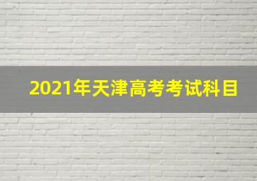 2021年天津高考考试科目