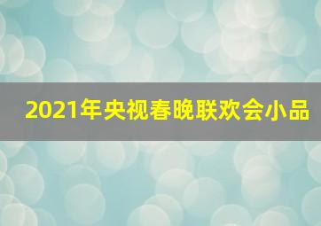 2021年央视春晚联欢会小品