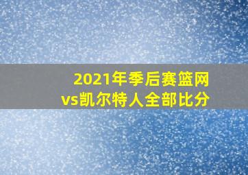 2021年季后赛篮网vs凯尔特人全部比分