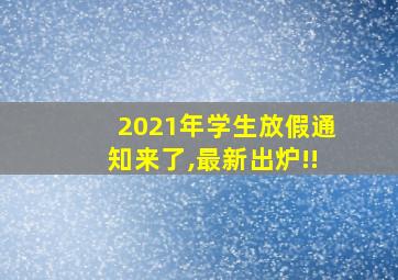 2021年学生放假通知来了,最新出炉!!