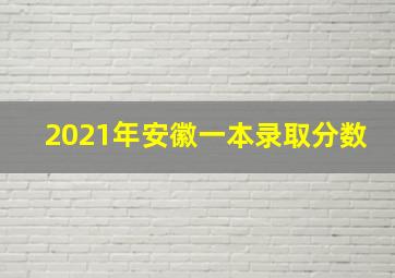 2021年安徽一本录取分数