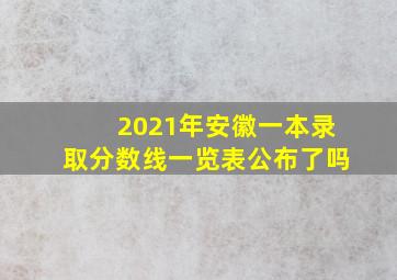 2021年安徽一本录取分数线一览表公布了吗