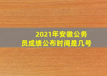 2021年安徽公务员成绩公布时间是几号