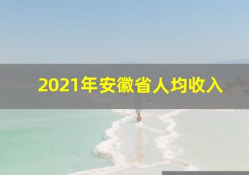 2021年安徽省人均收入