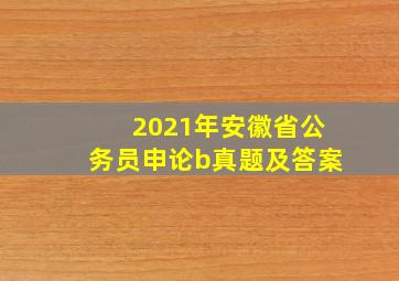 2021年安徽省公务员申论b真题及答案