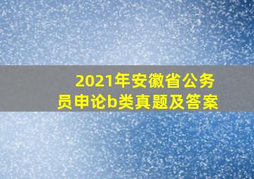 2021年安徽省公务员申论b类真题及答案