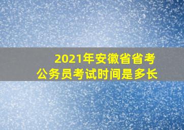 2021年安徽省省考公务员考试时间是多长