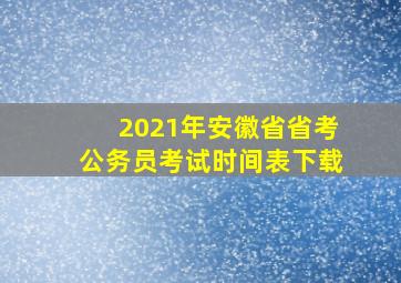 2021年安徽省省考公务员考试时间表下载