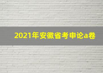 2021年安徽省考申论a卷