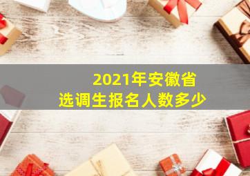 2021年安徽省选调生报名人数多少