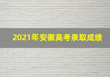 2021年安徽高考录取成绩