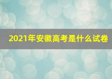 2021年安徽高考是什么试卷