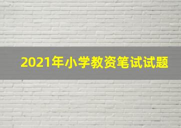 2021年小学教资笔试试题