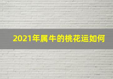 2021年属牛的桃花运如何