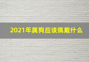 2021年属狗应该佩戴什么