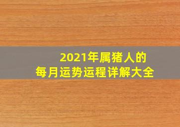 2021年属猪人的每月运势运程详解大全