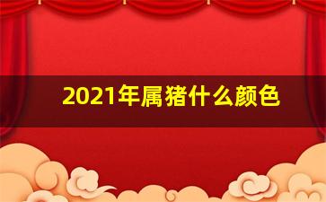 2021年属猪什么颜色