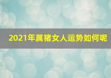 2021年属猪女人运势如何呢