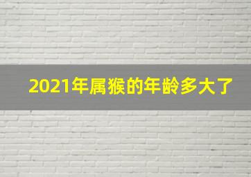 2021年属猴的年龄多大了