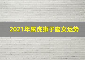 2021年属虎狮子座女运势