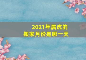 2021年属虎的搬家月份是哪一天