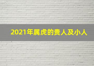 2021年属虎的贵人及小人