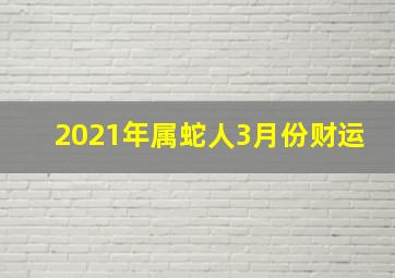 2021年属蛇人3月份财运