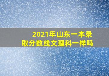 2021年山东一本录取分数线文理科一样吗