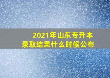 2021年山东专升本录取结果什么时候公布