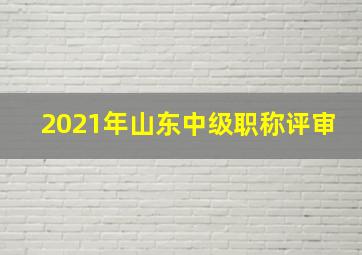 2021年山东中级职称评审