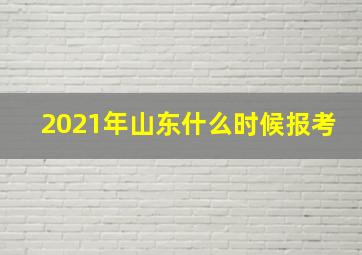 2021年山东什么时候报考