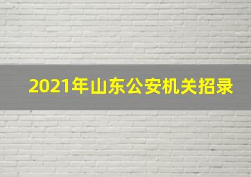 2021年山东公安机关招录