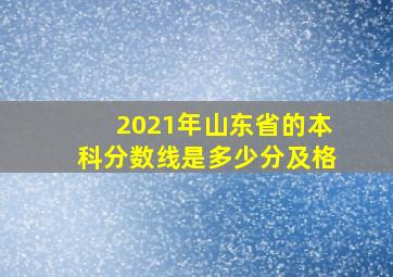 2021年山东省的本科分数线是多少分及格