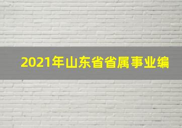 2021年山东省省属事业编