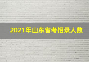 2021年山东省考招录人数