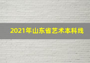 2021年山东省艺术本科线