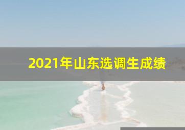 2021年山东选调生成绩