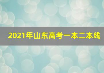 2021年山东高考一本二本线