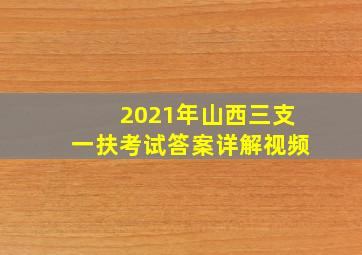 2021年山西三支一扶考试答案详解视频