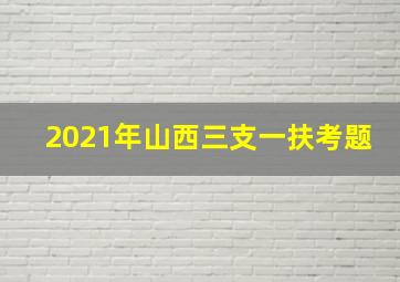 2021年山西三支一扶考题