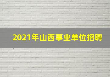 2021年山西事业单位招聘