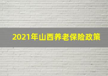 2021年山西养老保险政策