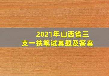 2021年山西省三支一扶笔试真题及答案