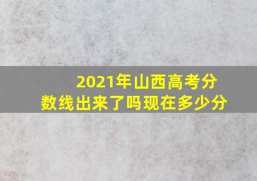 2021年山西高考分数线出来了吗现在多少分