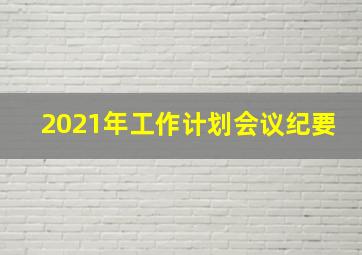 2021年工作计划会议纪要