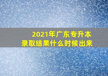 2021年广东专升本录取结果什么时候出来