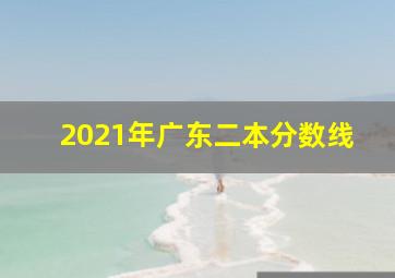 2021年广东二本分数线